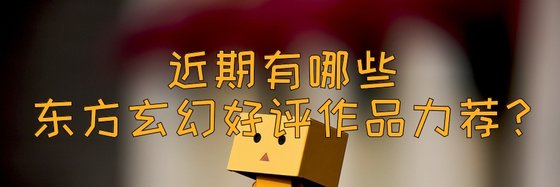 近期有哪些東方玄幻好評作品力薦？